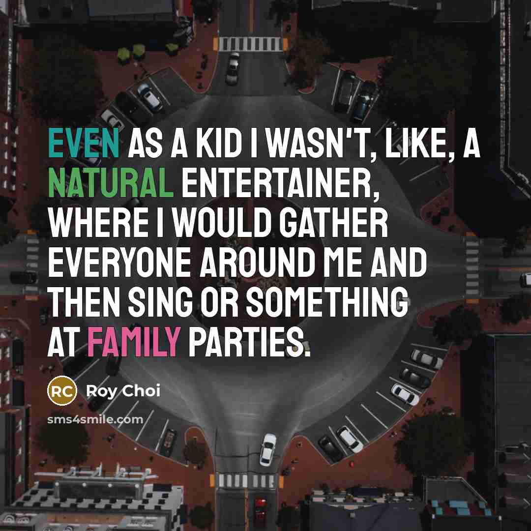“Even as a kid I wasn't, like, a natural entertainer,…” quote by Roy Choi