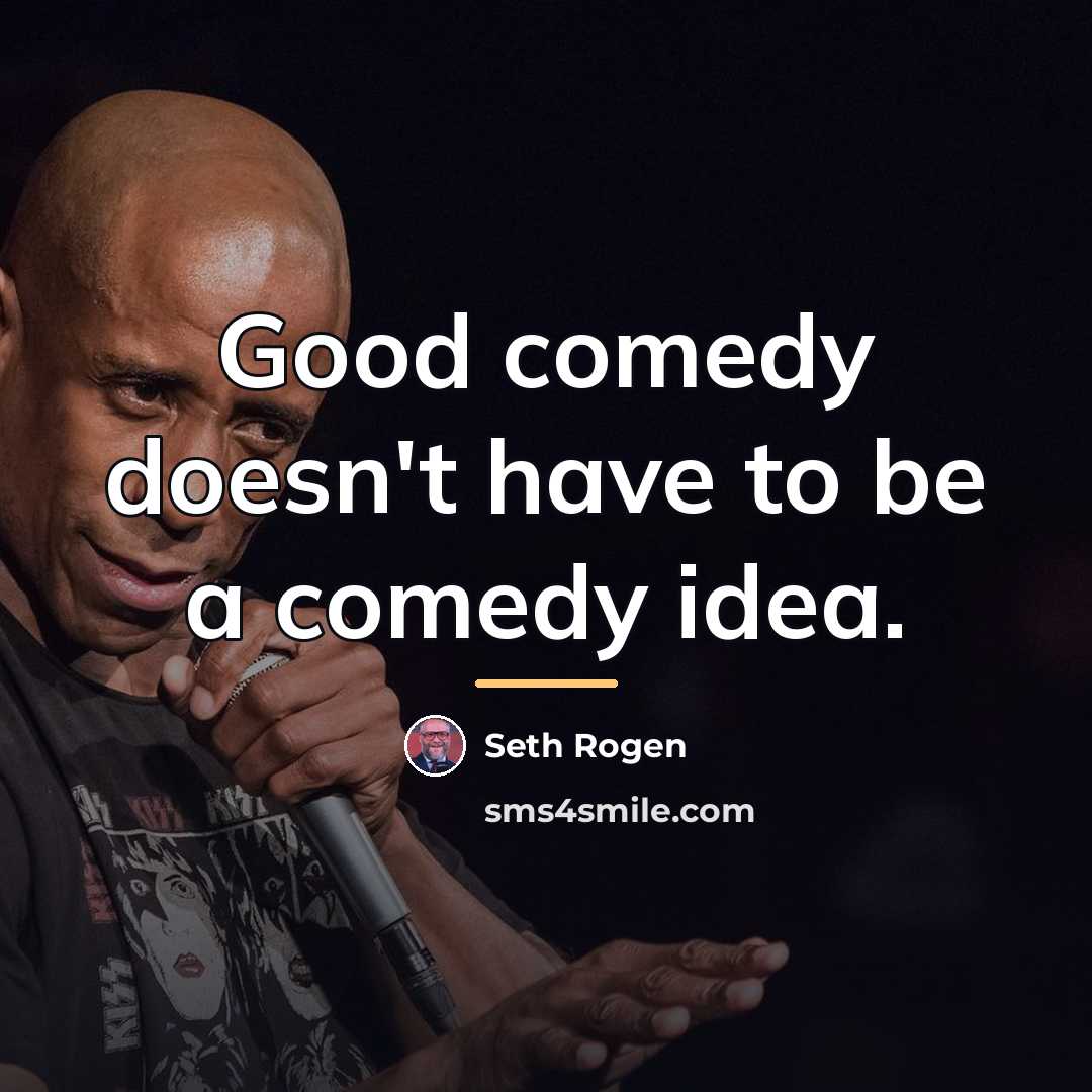 “Good comedy doesn't have to be a comedy idea.…” quote by Seth Rogen