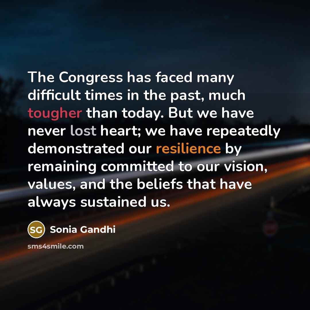 “The Congress has faced many difficult times in the past, much tougher than today. But we have never lost heart; we have repeatedly demonstrated our resilience by remaining committed to our vision, values, and the beliefs that have always sustained us.” quote by Sonia Gandhi