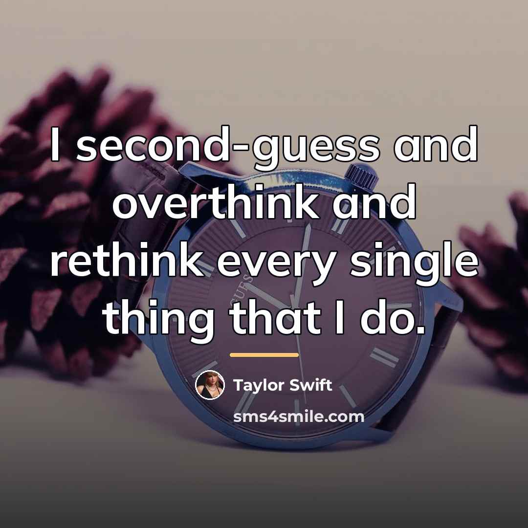 “I second-guess and overthink and rethink every single thing that…” quote by Taylor Swift