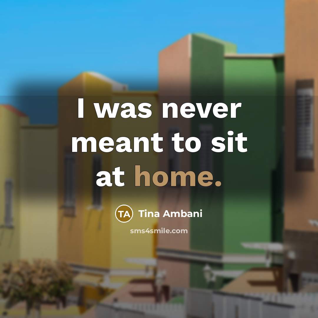“I was never meant to sit at home.…” quote by Tina Ambani