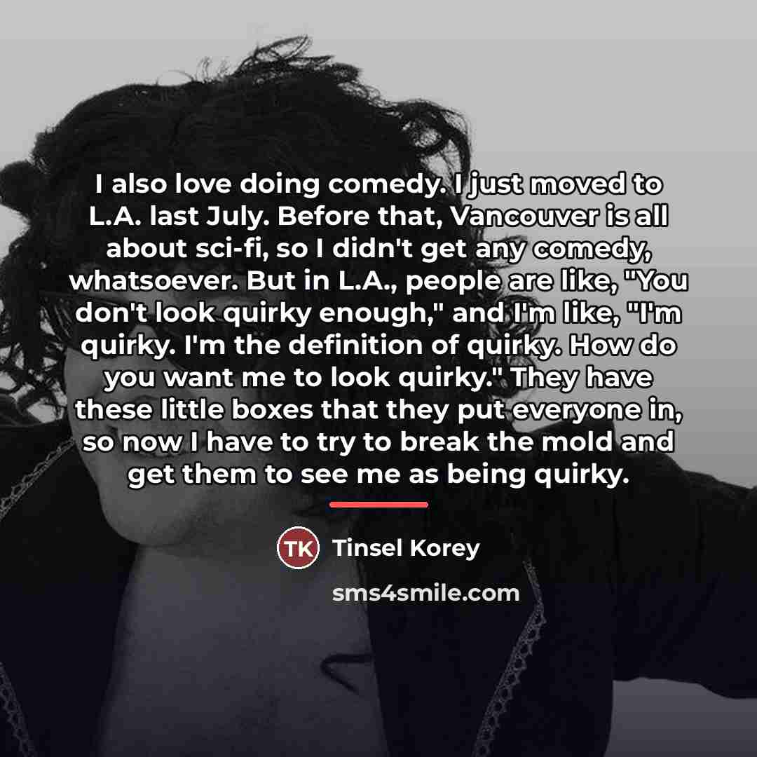 “I also love doing comedy. I just moved to L.A.…” quote by Tinsel Korey