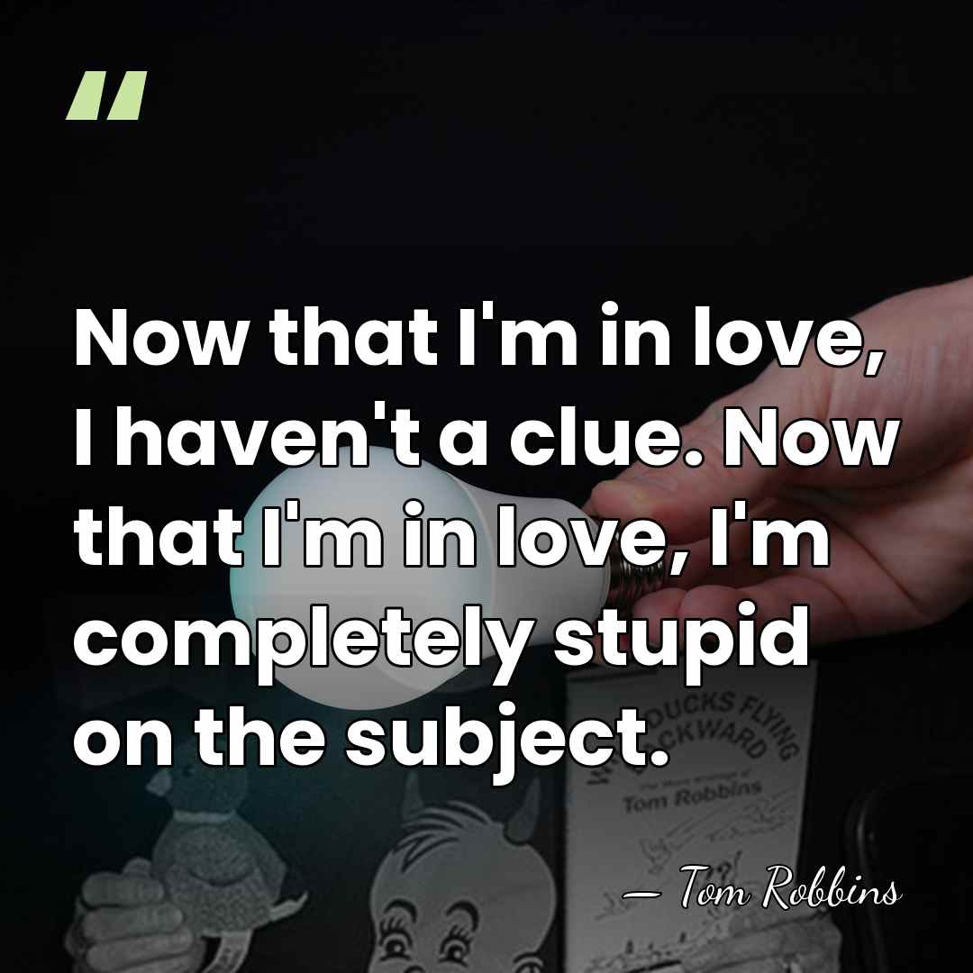 Now that I'm in love, I haven't a clue. Now that I'm in&hellip; - Tom Robbins