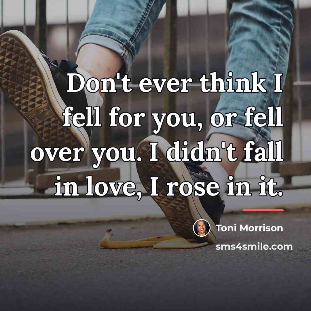 “Don't ever think I fell for you, or fell over…” quote by Toni Morrison