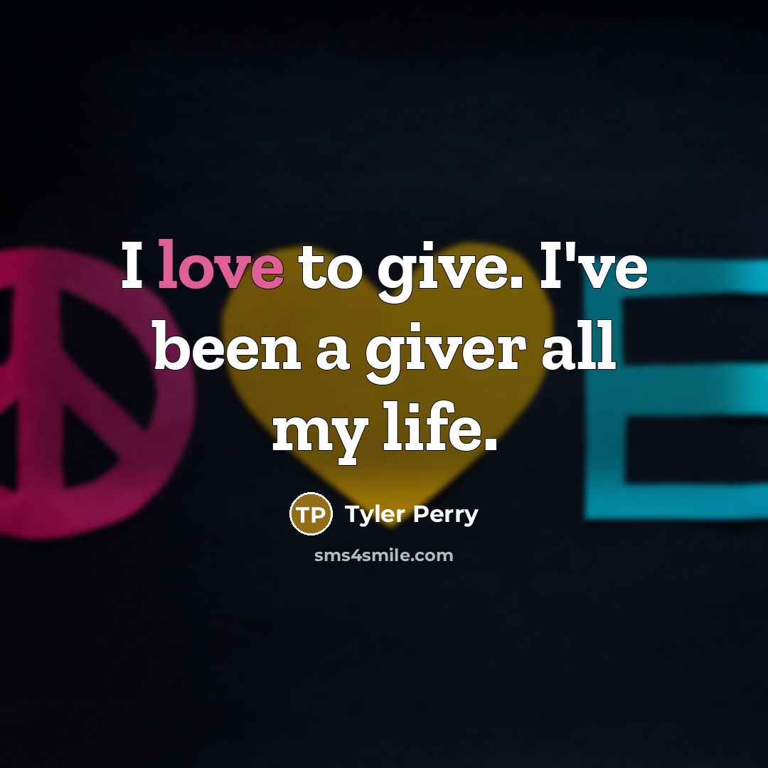 “I love to give. I've been a giver all my…” quote by Tyler Perry