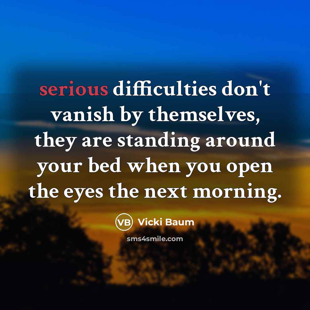 “serious difficulties don't vanish by themselves, they are standing around…” quote by Vicki Baum