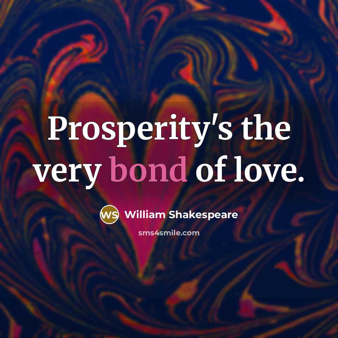 “Prosperity's the very bond of love.…” quote by William Shakespeare