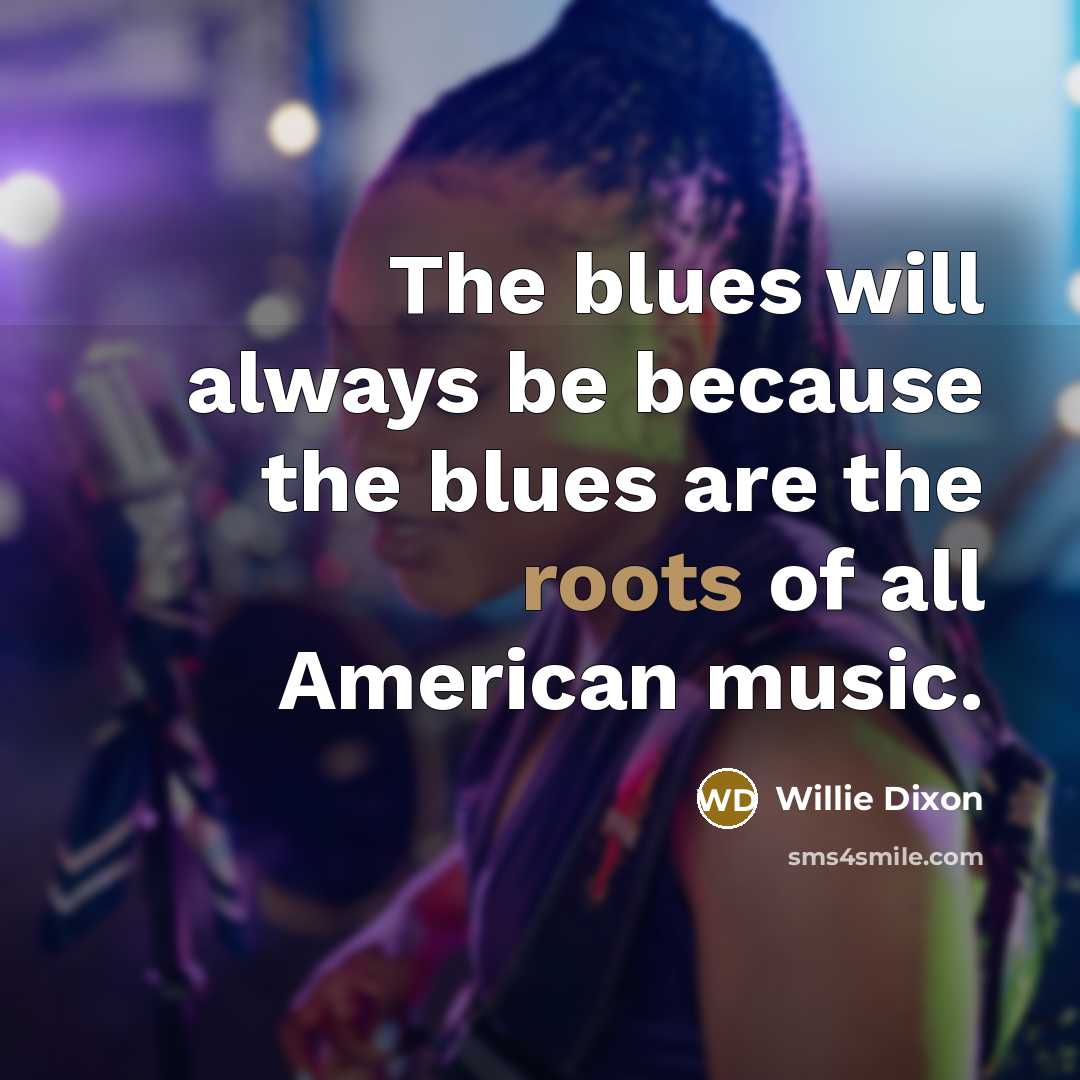 “The blues will always be because the blues are the…” quote by Willie Dixon