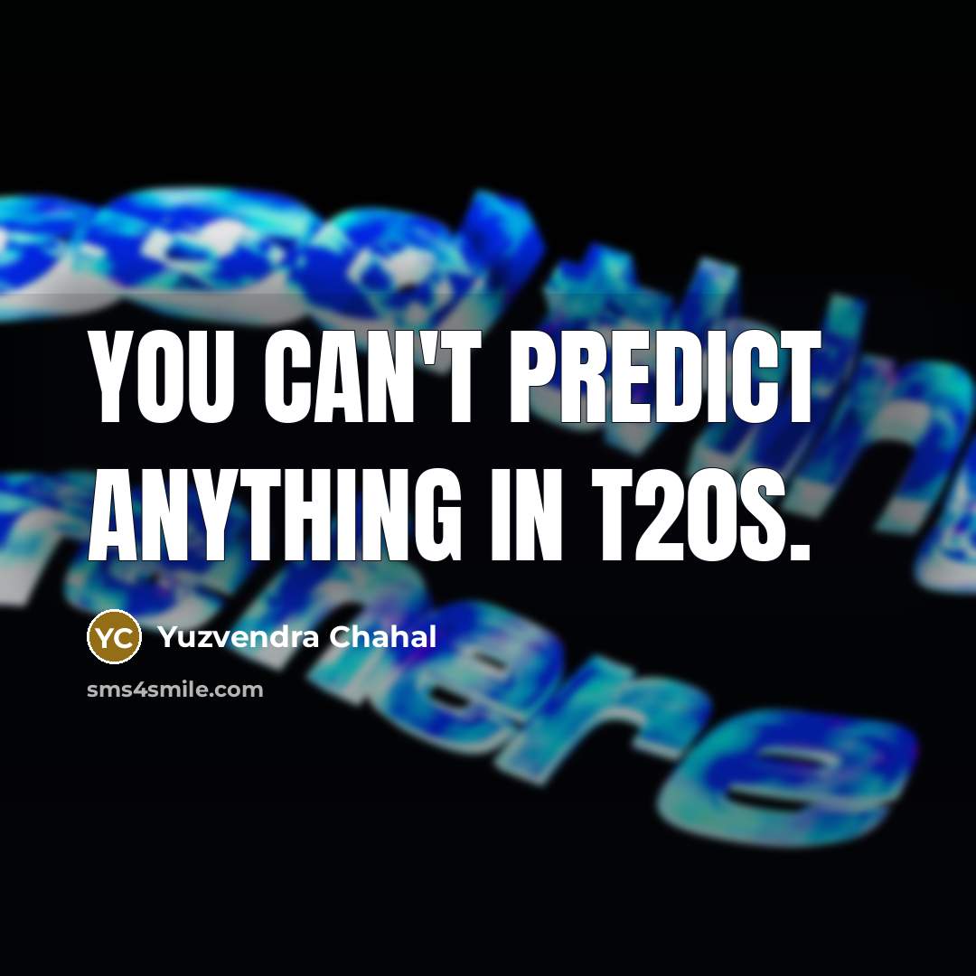 “You can't predict anything in T20s.…” quote by Yuzvendra Chahal