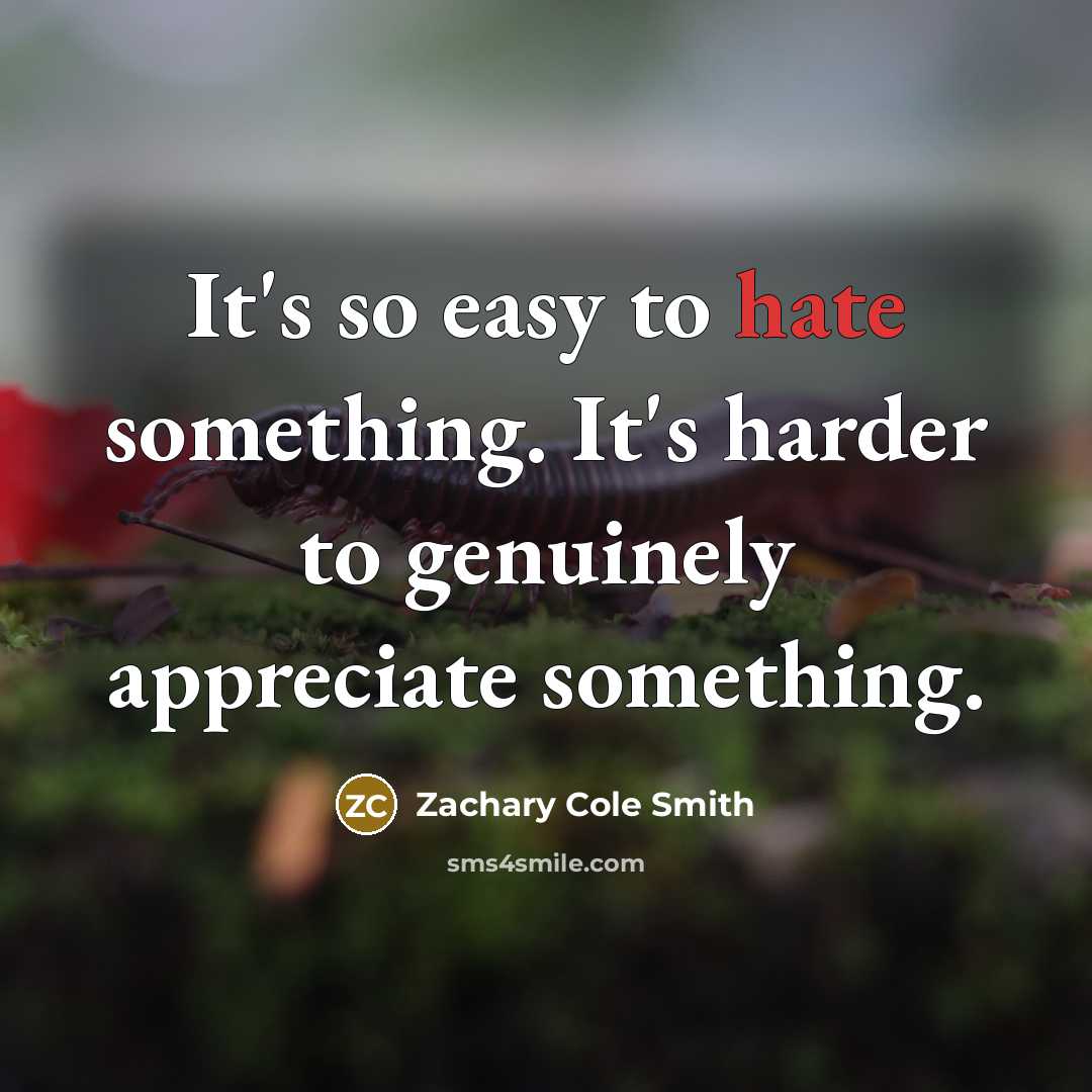 “It's so easy to hate something. It's harder to genuinely…” quote by Zachary Cole Smith