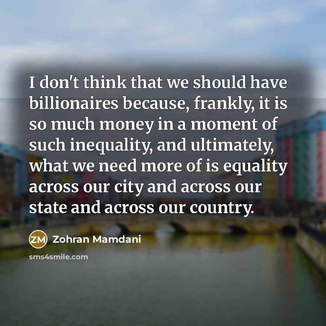 “I don't think that we should have billionaires because, frankly,…” quote by Zohran Mamdani