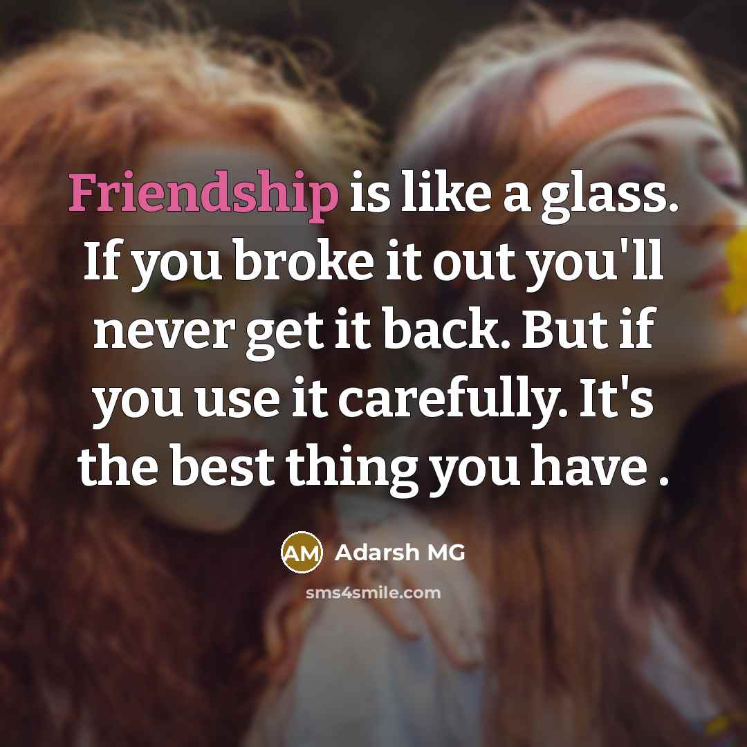 “Friendship is like a glass. If you broke it out you'll never get it back. But if you use it carefully. It's the best thing you have .” quote by Adarsh MG
