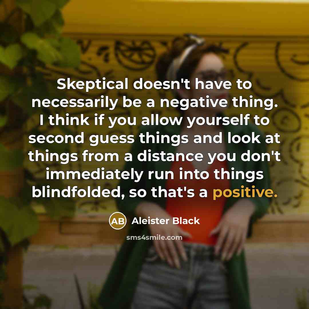 “Skeptical doesn't have to necessarily be a negative thing. I…” quote by Aleister Black