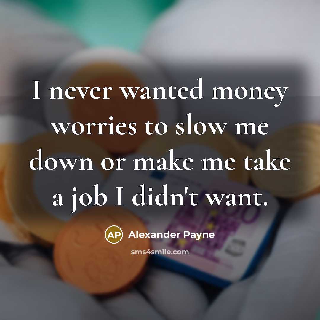 “I never wanted money worries to slow me down or…” quote by Alexander Payne