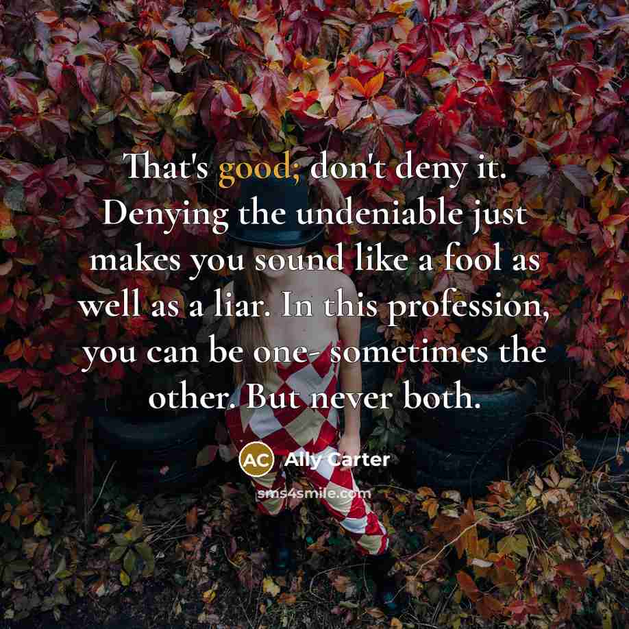 “That's good; don't deny it. Denying the undeniable just makes…” quote by Ally Carter