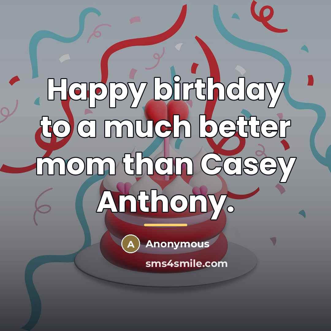 “Happy birthday to a much better mom than Casey Anthony.…” quote by Anonymous