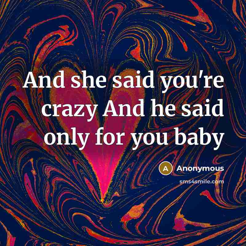 “And she said you're crazy And he said only for you baby” quote by Anonymous