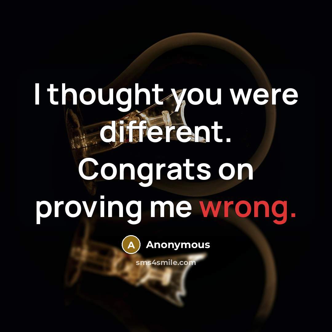 “I thought you were different. Congrats on proving me wrong.” quote by Anonymous