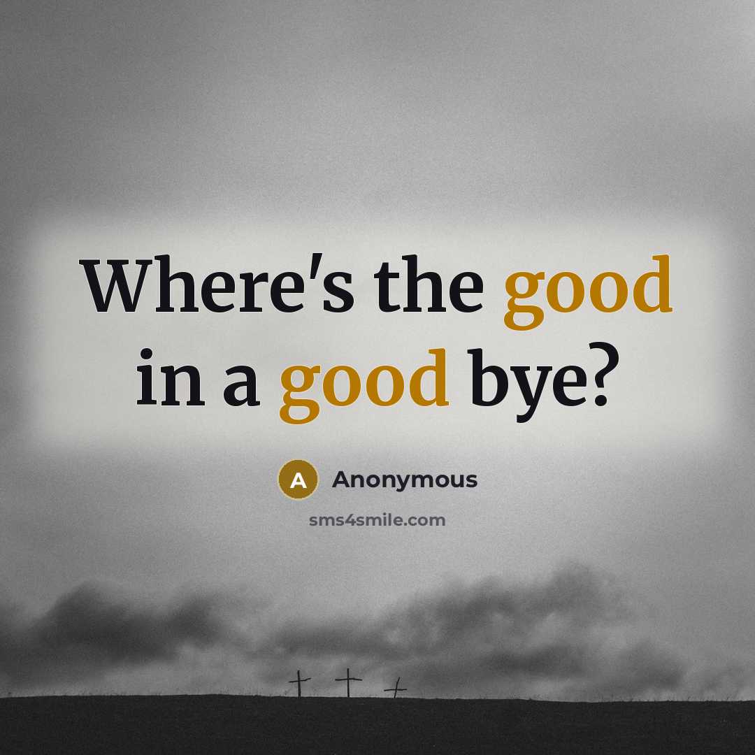 “Where's the good in a good bye?” quote by Anonymous