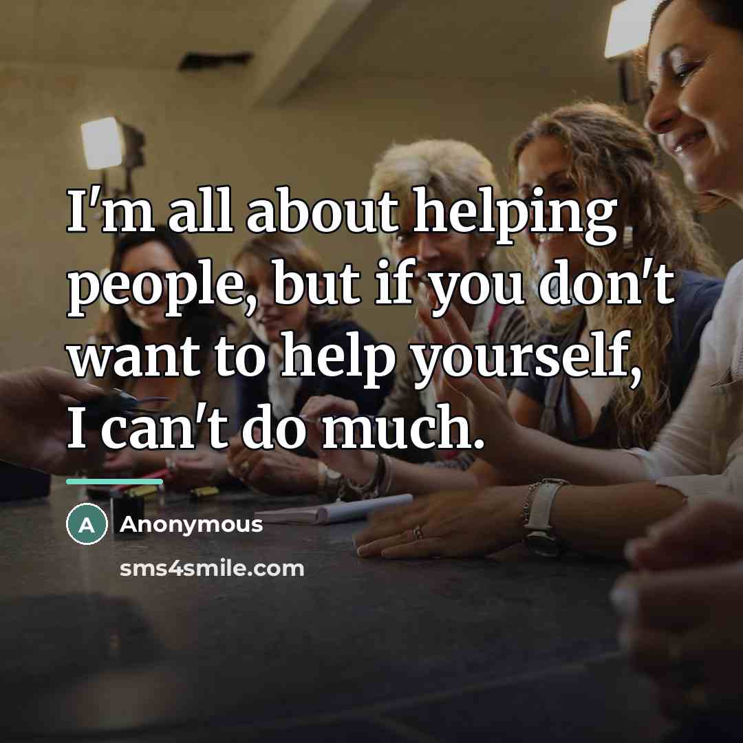 “I'm all about helping people, but if you don't want…” quote by Anonymous