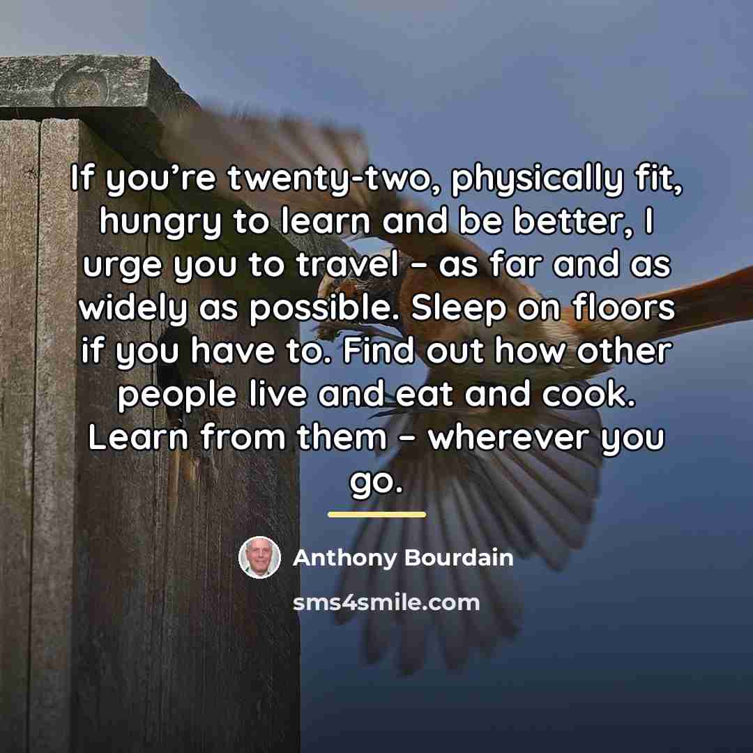 “If you’re twenty-two, physically fit, hungry to learn and be…” quote by Anthony Bourdain