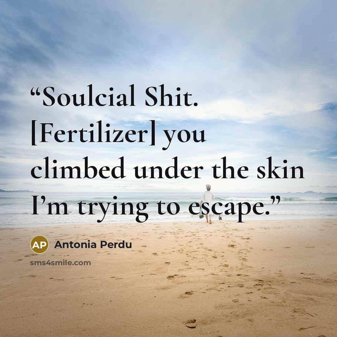 “Soulcial Shit. [Fertilizer] you climbed under the skin I’m trying to escape.” quote by Antonia Perdu