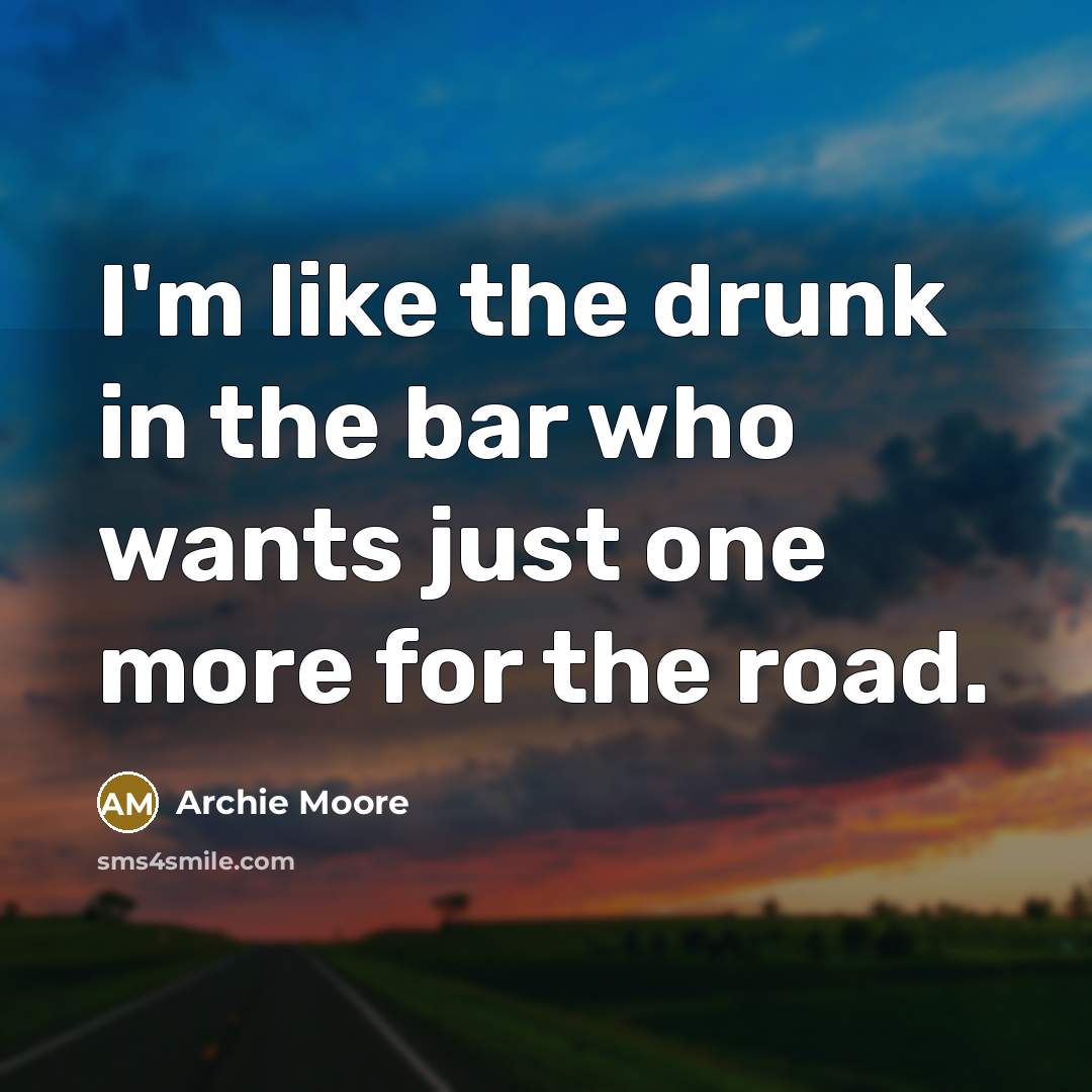 “I'm like the drunk in the bar who wants just…” quote by Archie Moore