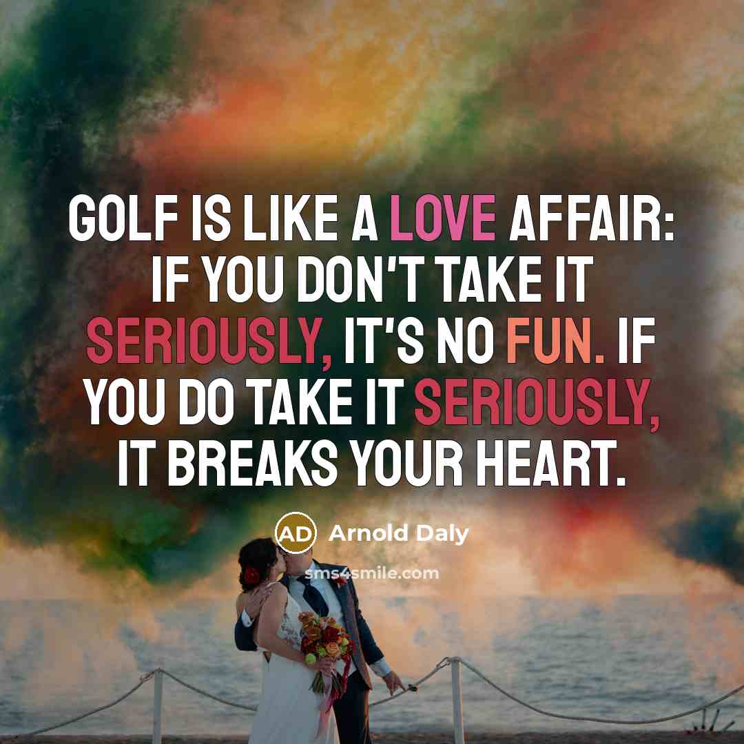 “Golf is like a love affair: if you don't take it seriously, it's no fun. If you do take it seriously, it breaks your heart.” quote by Arnold Daly