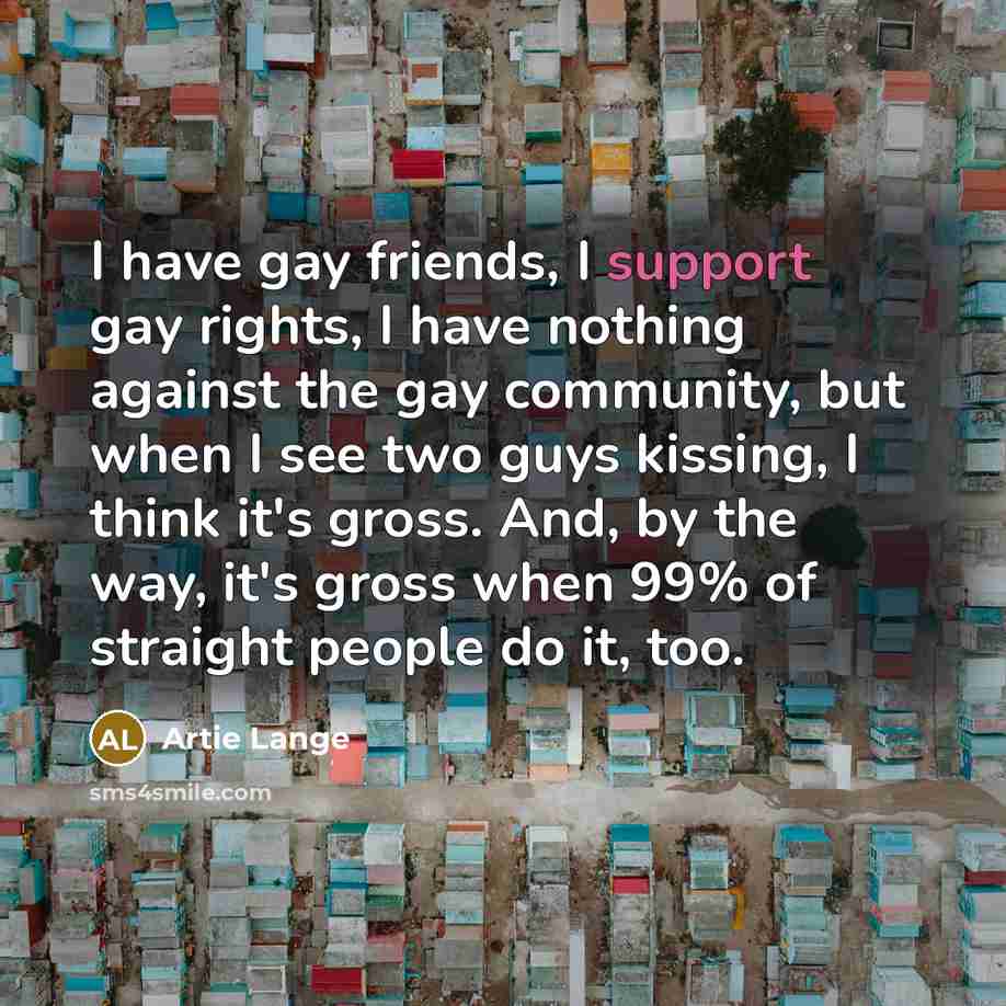“I have gay friends, I support gay rights, I have…” quote by Artie Lange