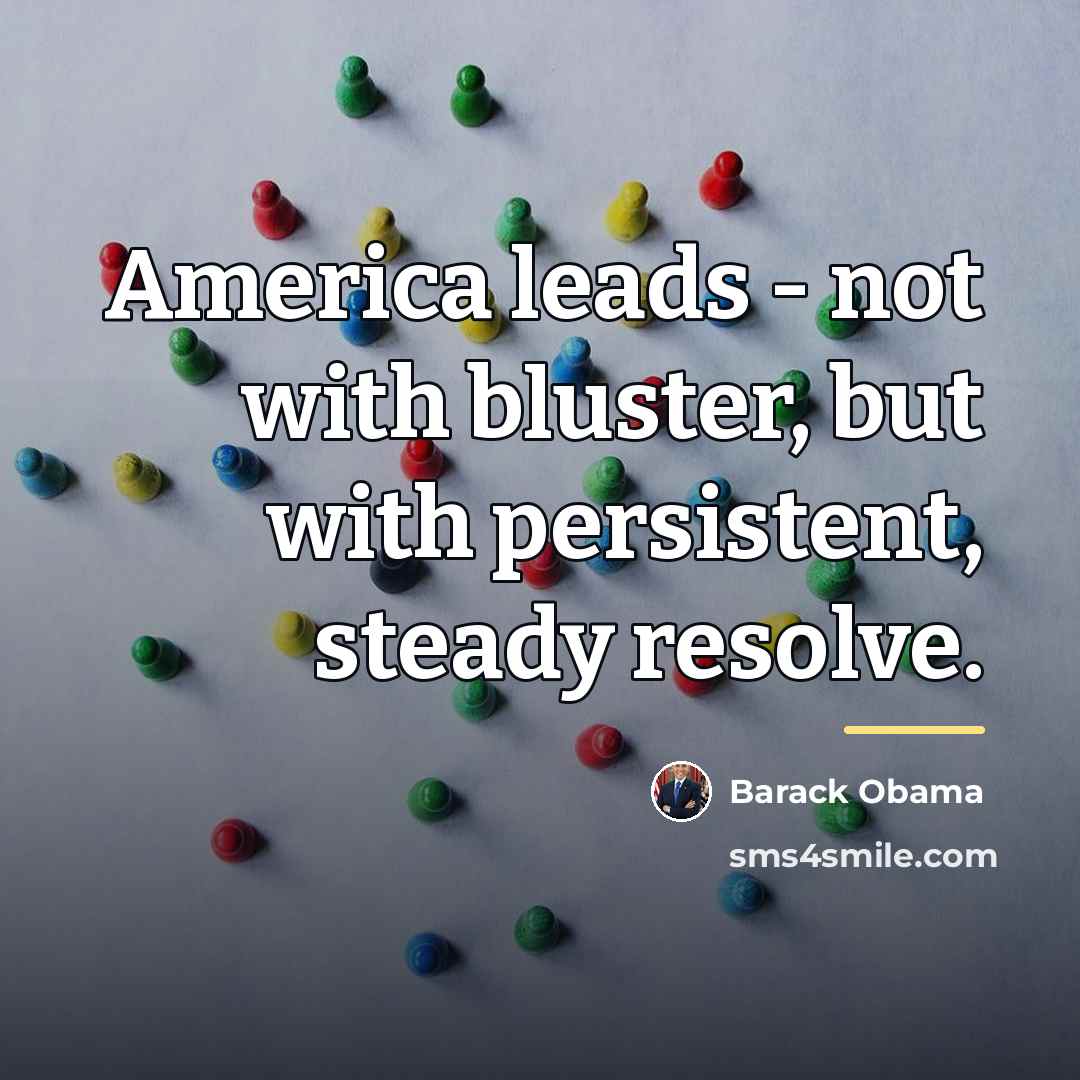 “America leads - not with bluster, but with persistent, steady…” quote by Barack Obama