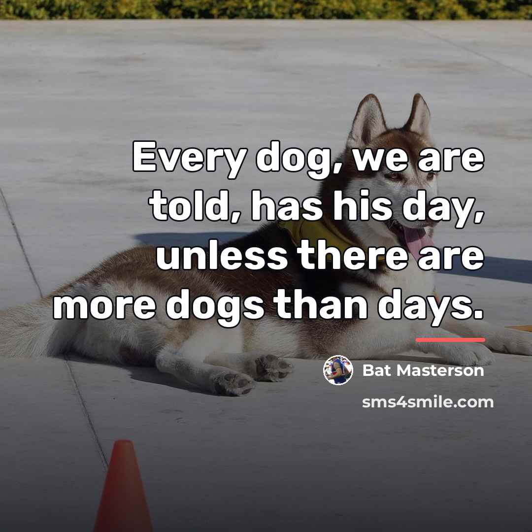 “Every dog, we are told, has his day, unless there…” quote by Bat Masterson