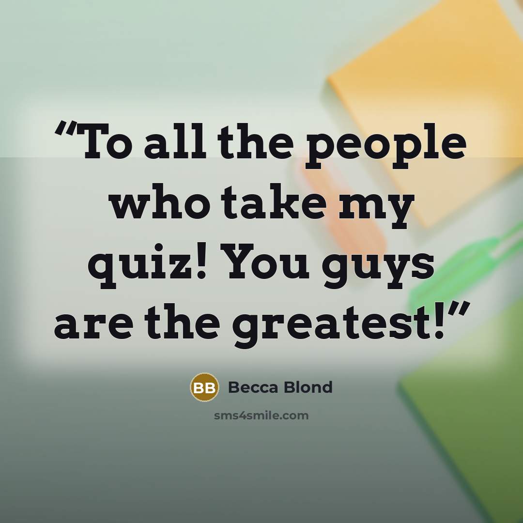 “To all the people who take my quiz! You guys are the greatest!” quote by Becca Blond