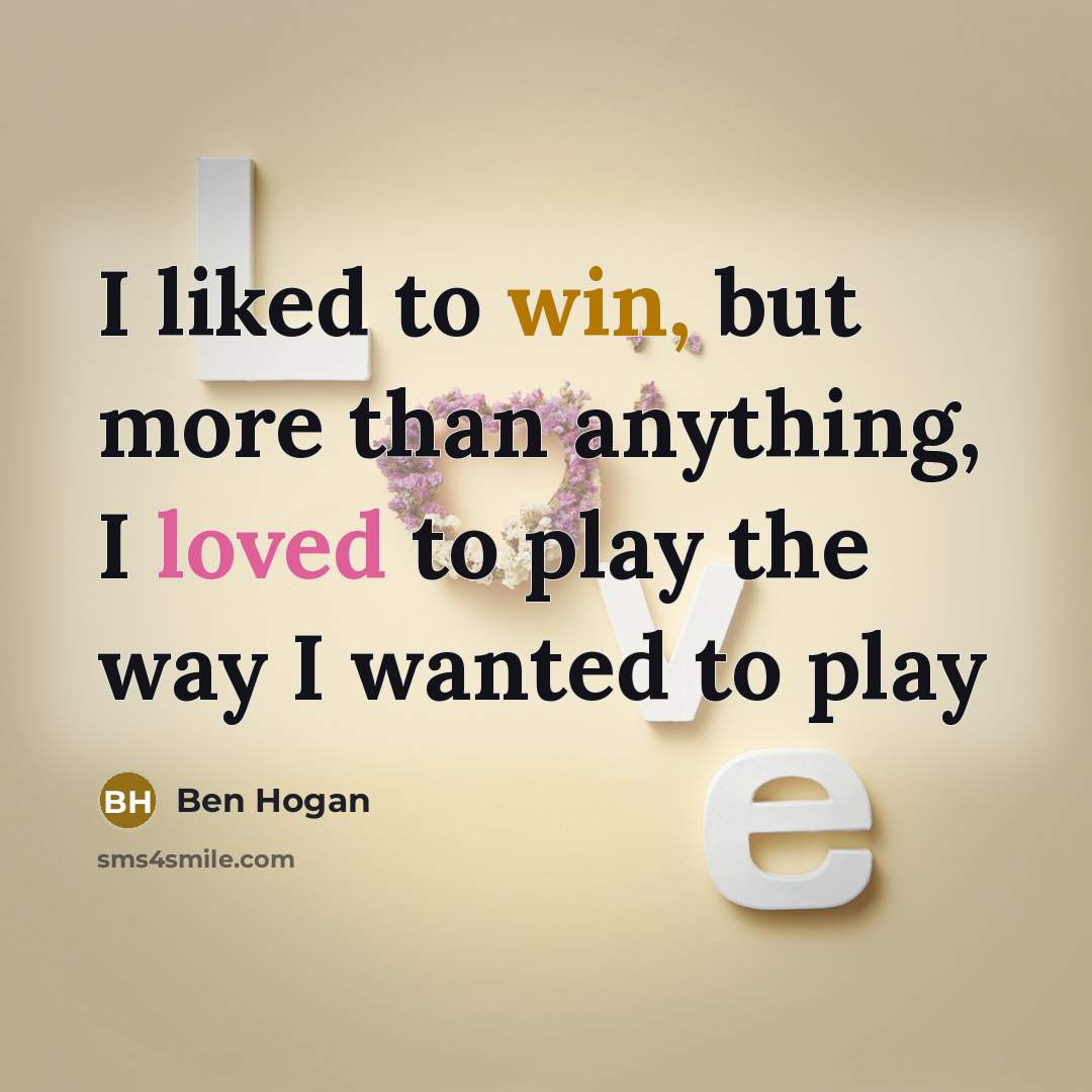 “I liked to win, but more than anything, I loved to play the way I wanted to play” quote by Ben Hogan