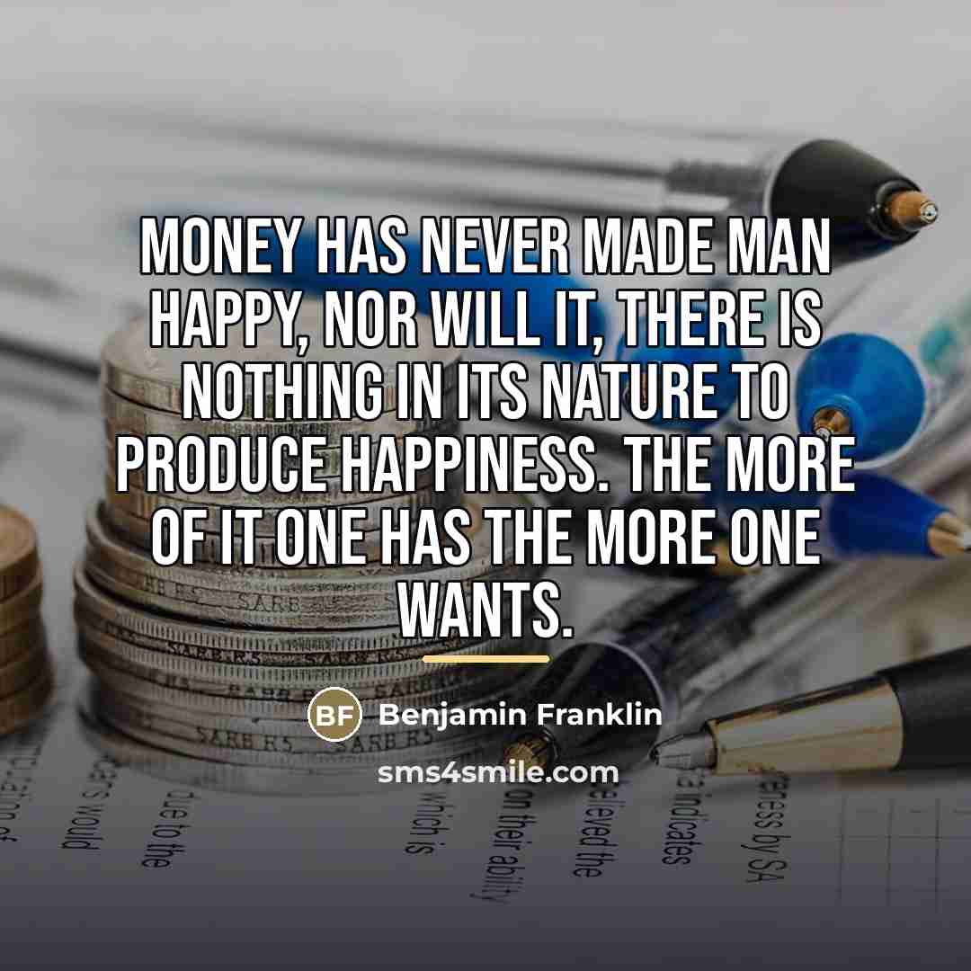 “Money has never made man happy, nor will it, there…” quote by Benjamin Franklin