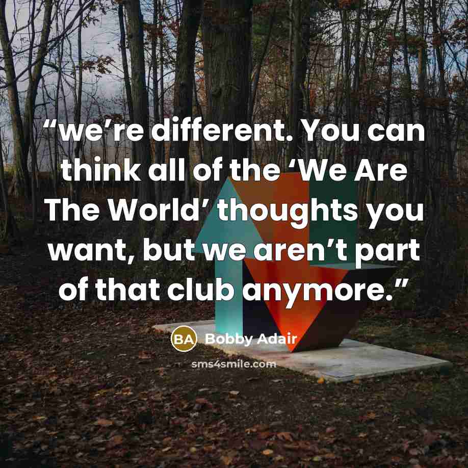 “we’re different. You can think all of the ‘We Are The World’ thoughts you want, but we aren’t part of that club anymore.” quote by Bobby Adair