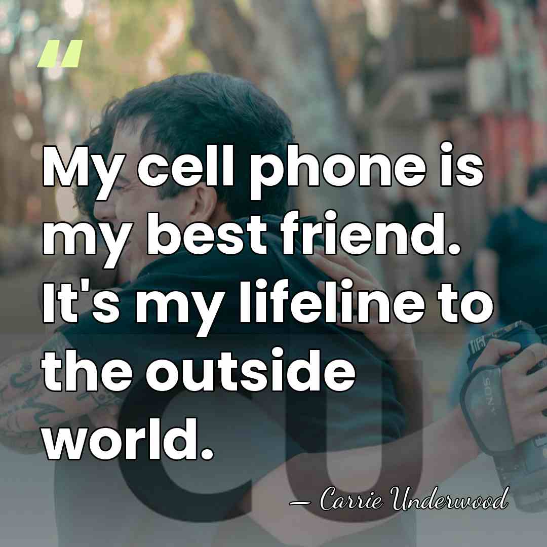 My cell phone is my best friend. It's my lifeline to the&hellip; - Carrie Underwood