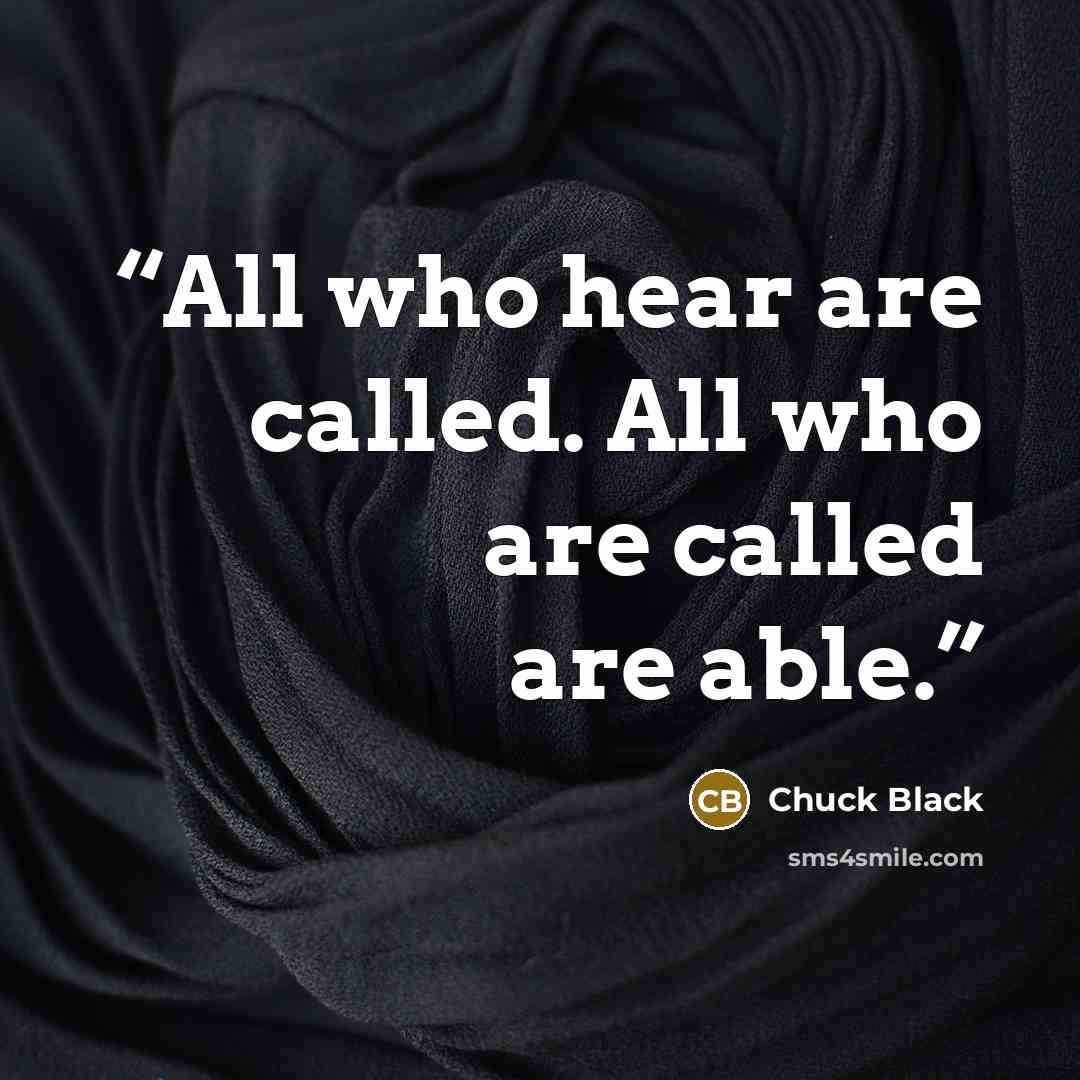 “All who hear are called. All who are called are able.” quote by Chuck Black
