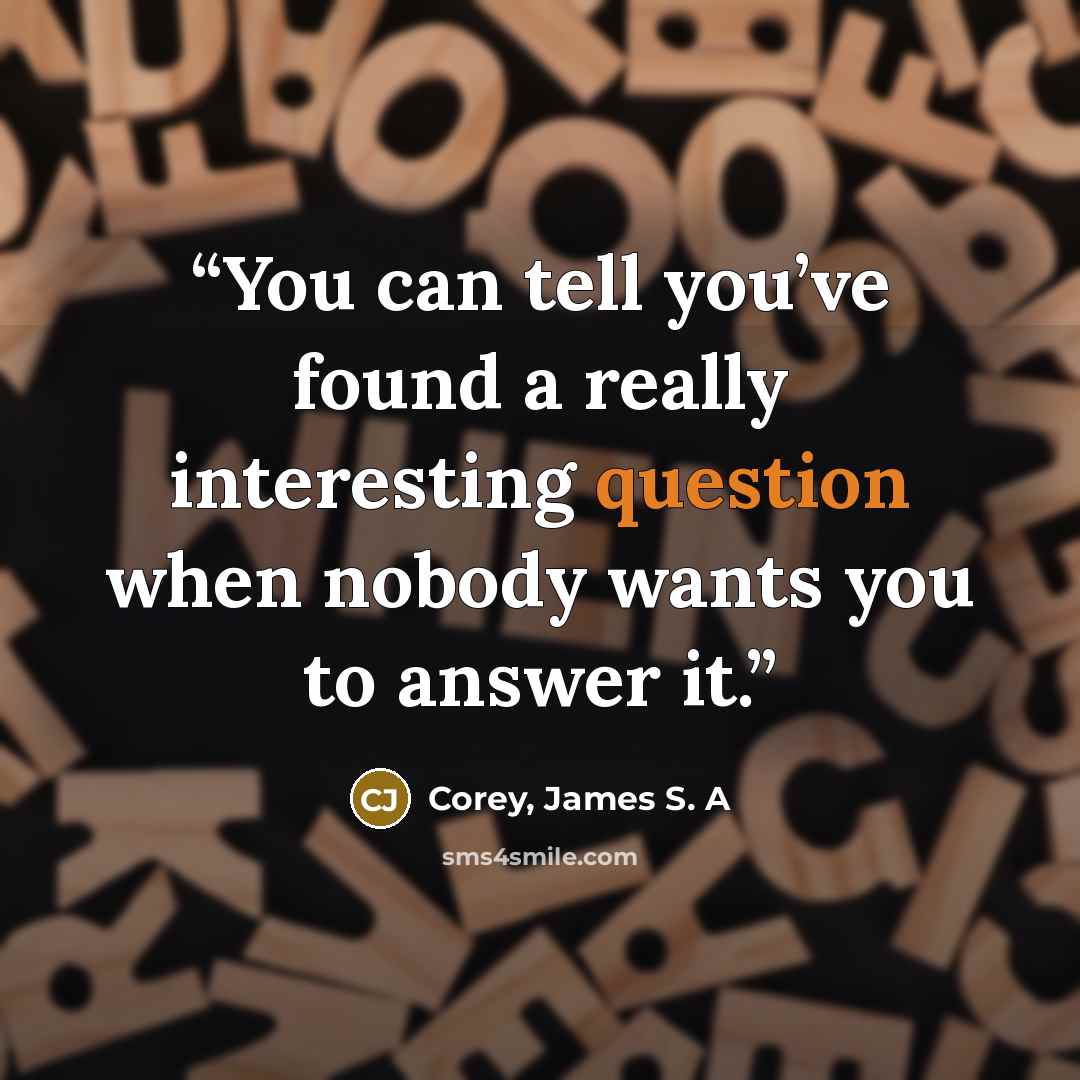 “You can tell you’ve found a really interesting question when nobody wants you to answer it.” quote by Corey, James S. A