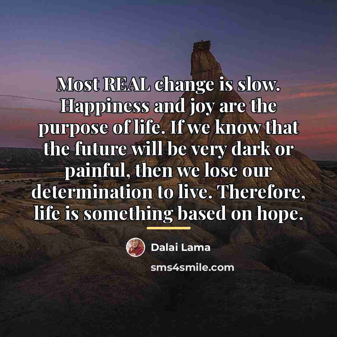 “Most REAL change is slow. Happiness and joy are the…” quote by Dalai Lama