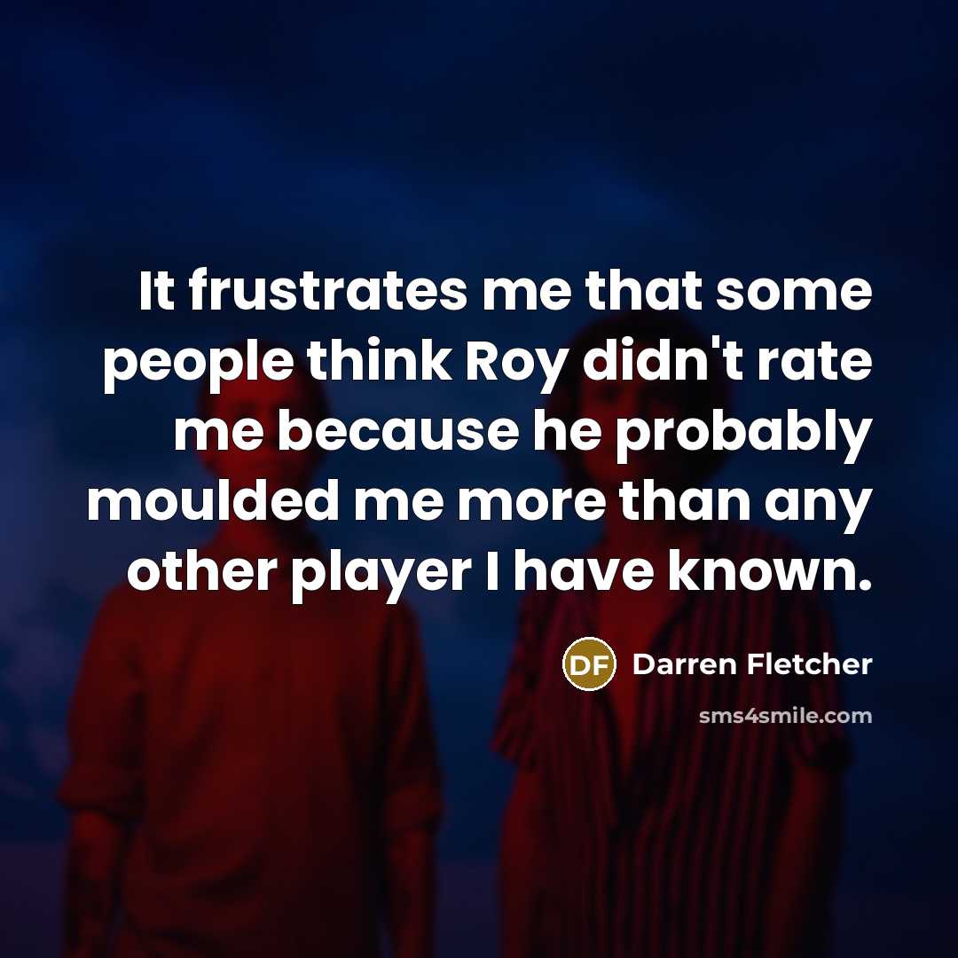 “It frustrates me that some people think Roy didn't rate…” quote by Darren Fletcher