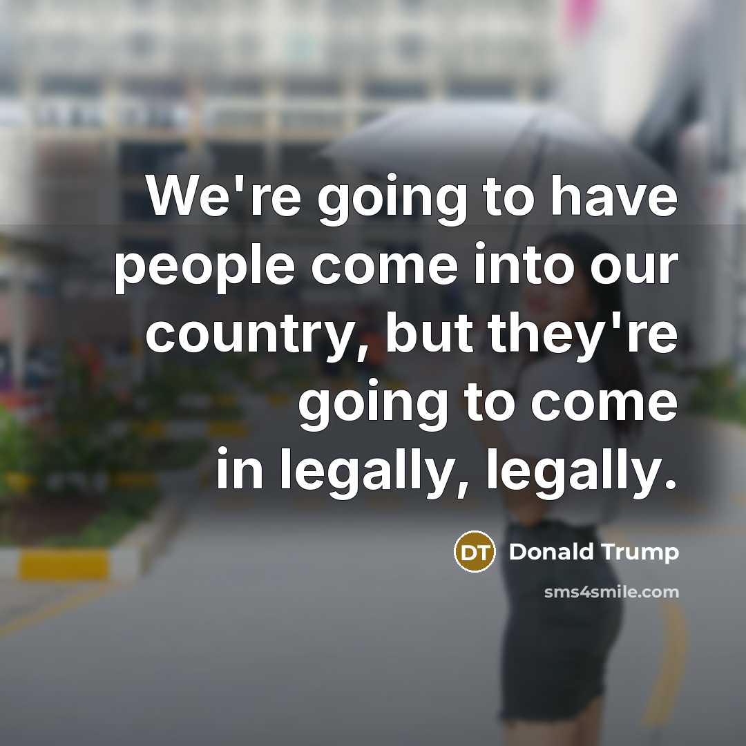 “We're going to have people come into our country, but…” quote by Donald Trump