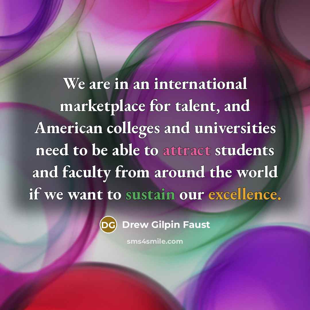 “We are in an international marketplace for talent, and American…” quote by Drew Gilpin Faust