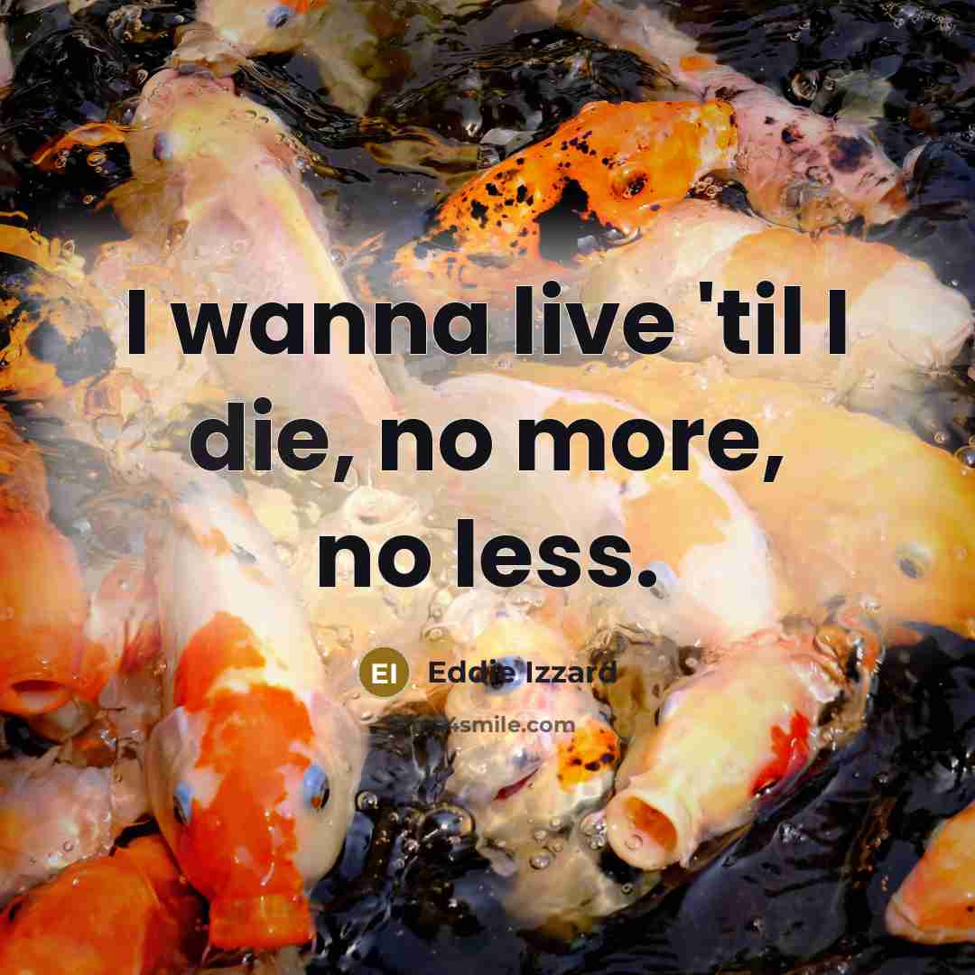 “I wanna live 'til I die, no more, no less.…” quote by Eddie Izzard