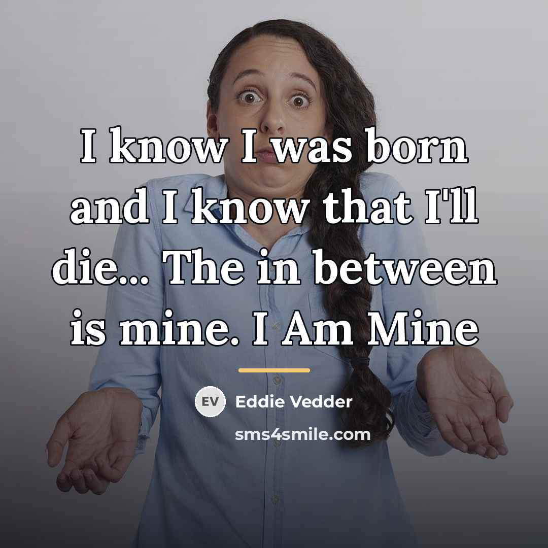 “I know I was born and I know that I'll…” quote by Eddie Vedder