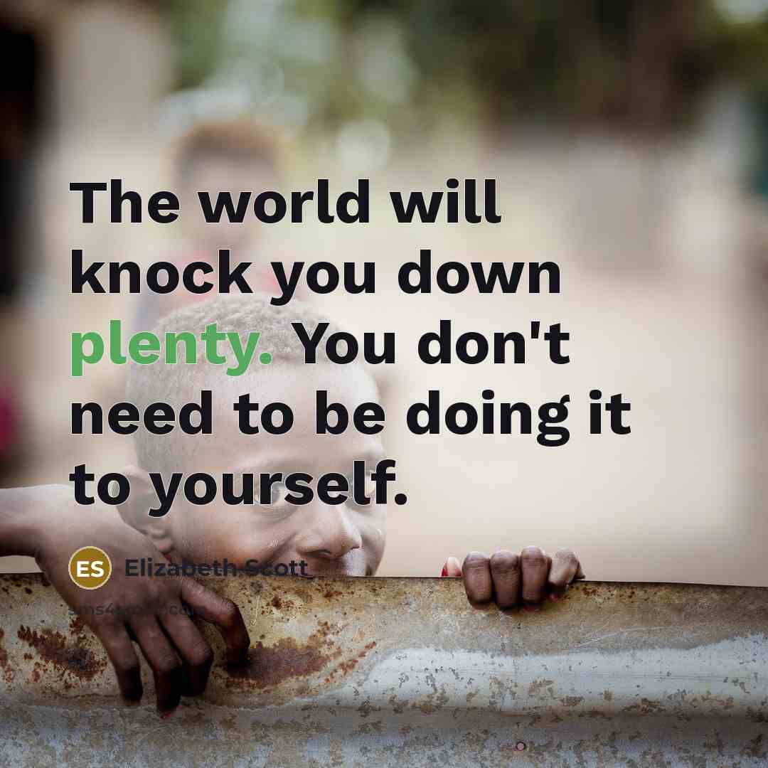 “The world will knock you down plenty. You don't need…” quote by Elizabeth Scott