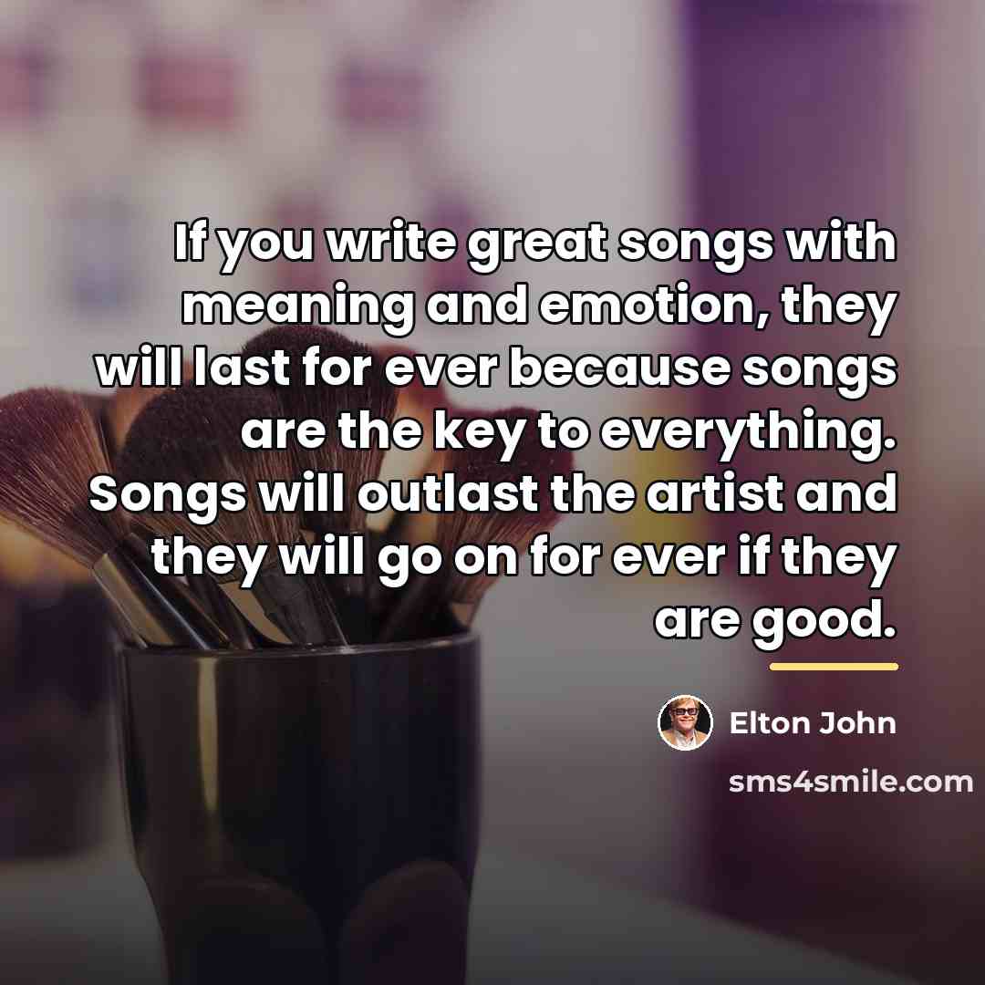 “If you write great songs with meaning and emotion, they…” quote by Elton John