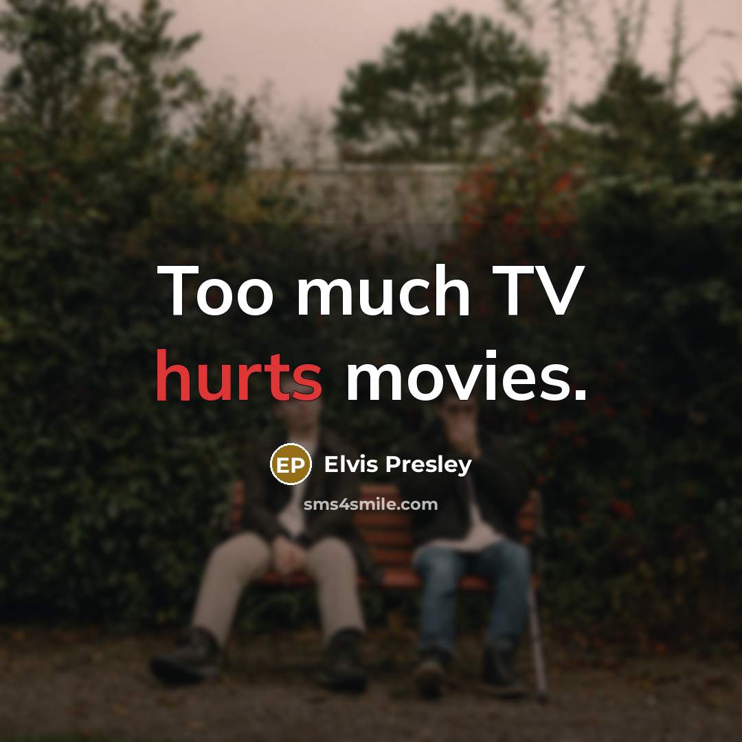 “Too much TV hurts movies.” quote by Elvis Presley