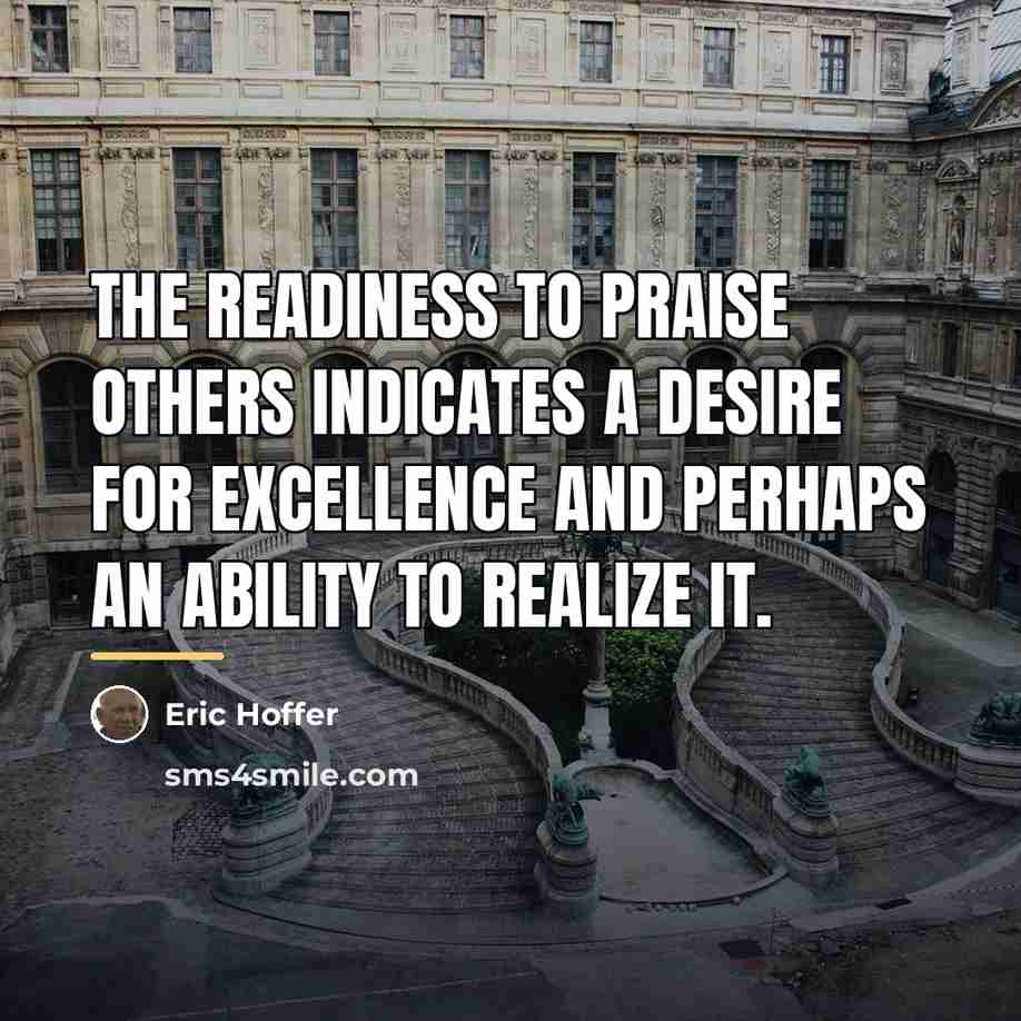 “The readiness to praise others indicates a desire for excellence…” quote by Eric Hoffer
