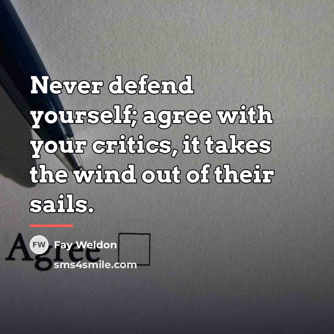 “Never defend yourself; agree with your critics, it takes the…” quote by Fay Weldon