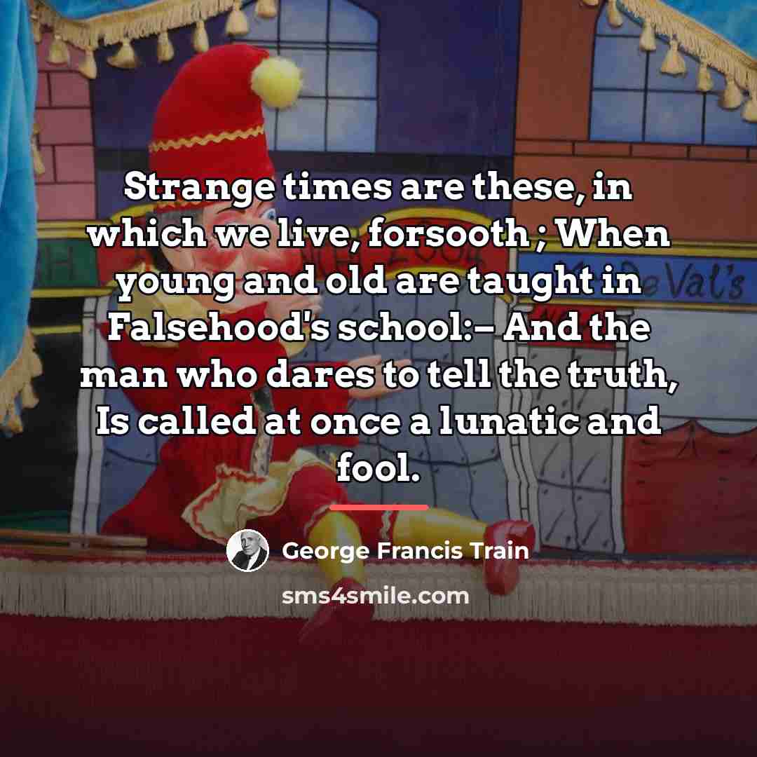 “Strange times are these, in which we live, forsooth ;…” quote by George Francis Train